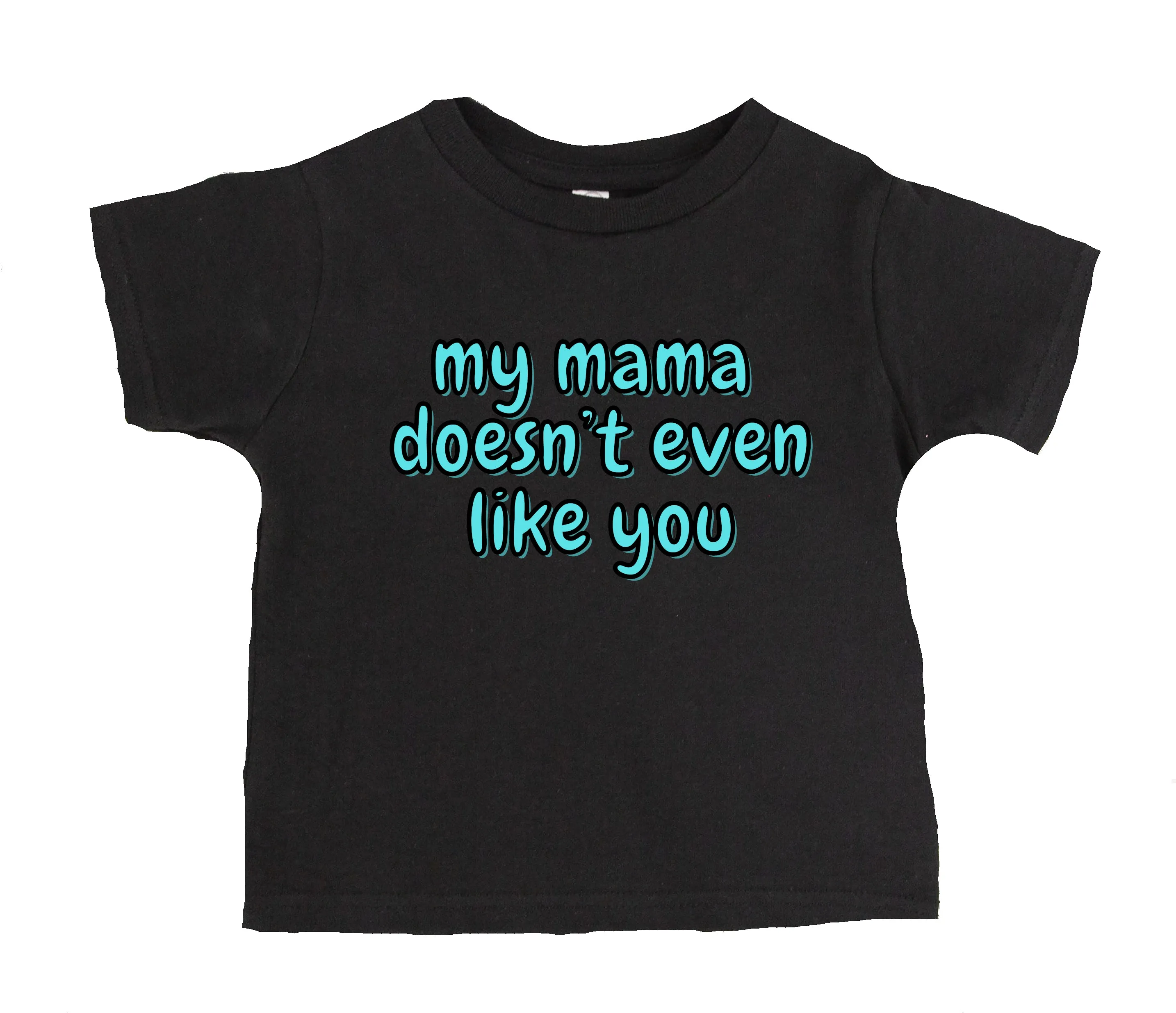 My Mama Doesn't Even Like You T-Shirt